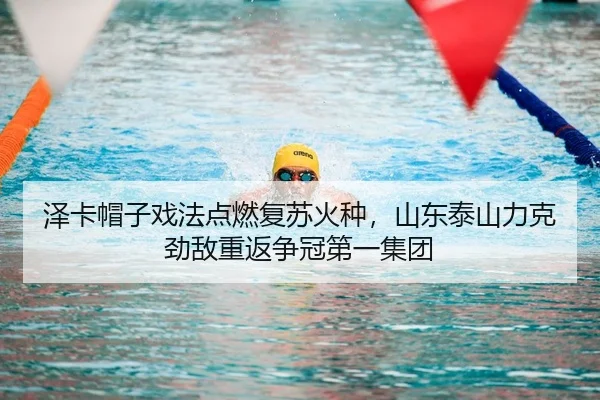 泽卡帽子戏法点燃复苏火种，山东泰山力克劲敌重返争冠第一集团